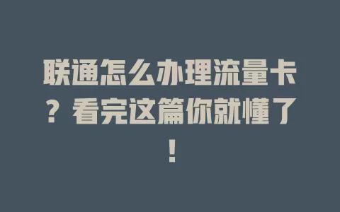 联通怎么办理流量卡？看完这篇你就懂了！