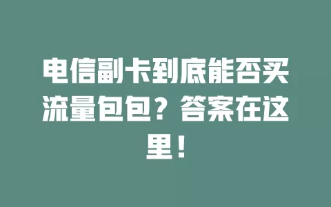 电信副卡到底能否买流量包包？答案在这里！