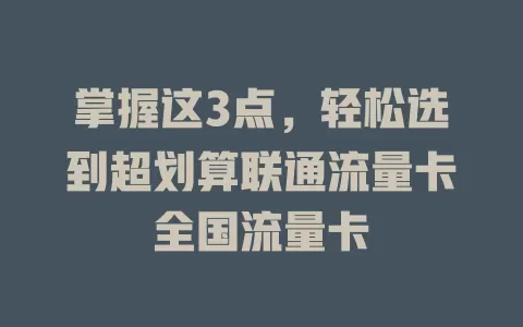 掌握这3点，轻松选到超划算联通流量卡全国流量卡
