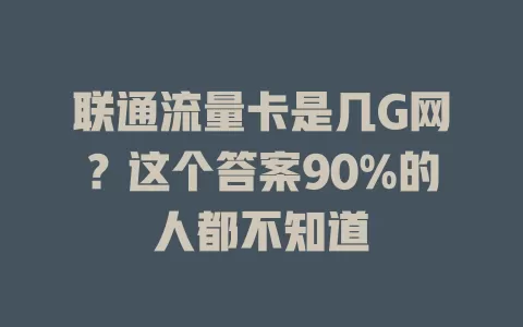 联通流量卡是几G网？这个答案90%的人都不知道