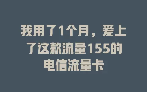我用了1个月，爱上了这款流量155的电信流量卡