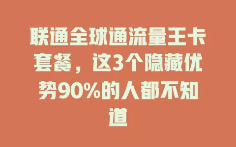联通全球通流量王卡套餐，这3个隐藏优势90%的人都不知道
