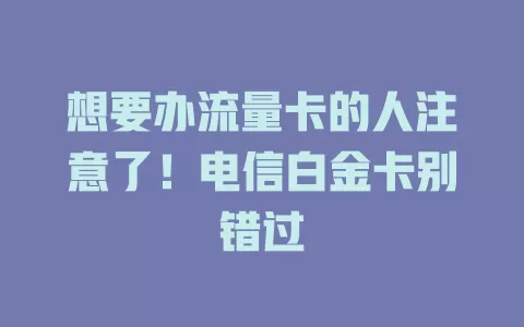 想要办流量卡的人注意了！电信白金卡别错过