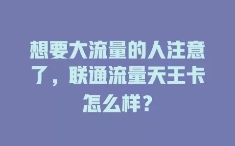 想要大流量的人注意了，联通流量天王卡怎么样？