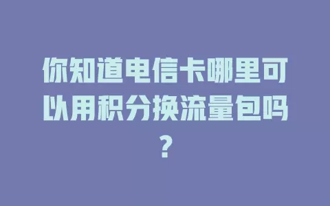 你知道电信卡哪里可以用积分换流量包吗？