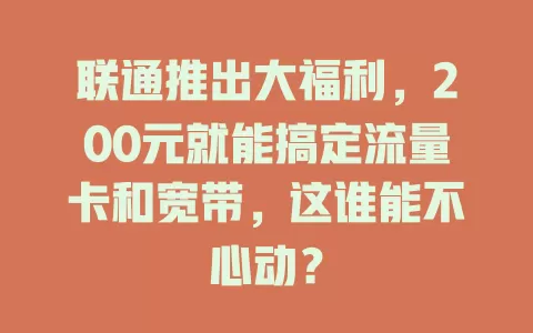 联通推出大福利，200元就能搞定流量卡和宽带，这谁能不心动？