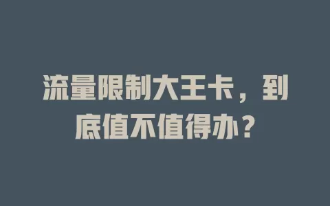 流量限制大王卡，到底值不值得办？