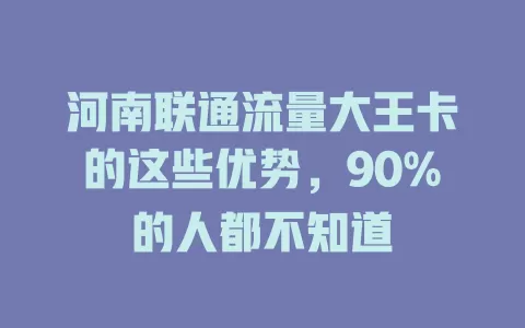 河南联通流量大王卡的这些优势，90%的人都不知道
