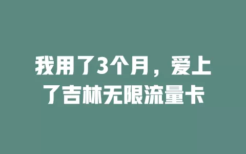 我用了3个月，爱上了吉林无限流量卡