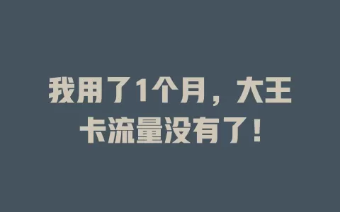 我用了1个月，大王卡流量没有了！