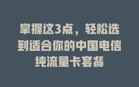 掌握这3点，轻松选到适合你的中国电信纯流量卡套餐
