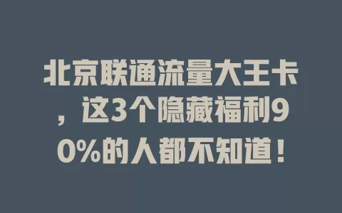 北京联通流量大王卡，这3个隐藏福利90%的人都不知道！
