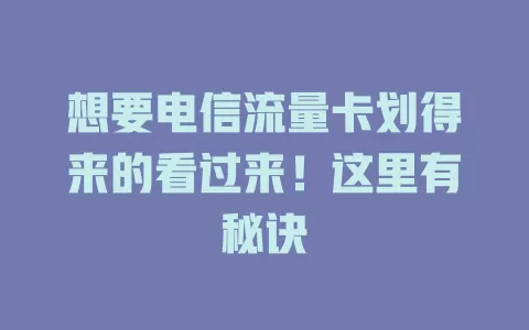 想要电信流量卡划得来的看过来!这里有秘诀
