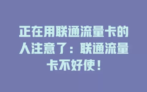 正在用联通流量卡的人注意了：联通流量卡不好使！
