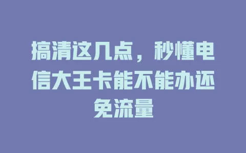 搞清这几点，秒懂电信大王卡能不能办还免流量