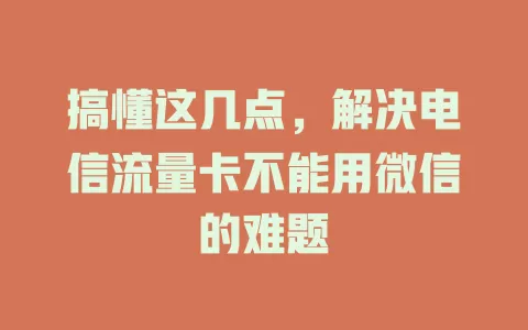 搞懂这几点，解决电信流量卡不能用微信的难题