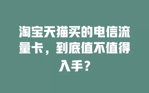 淘宝天猫买的电信流量卡，到底值不值得入手？
