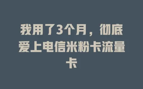我用了3个月，彻底爱上电信米粉卡流量卡
