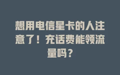 想用电信星卡的人注意了！充话费能领流量吗？