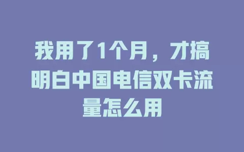 我用了1个月，才搞明白中国电信双卡流量怎么用