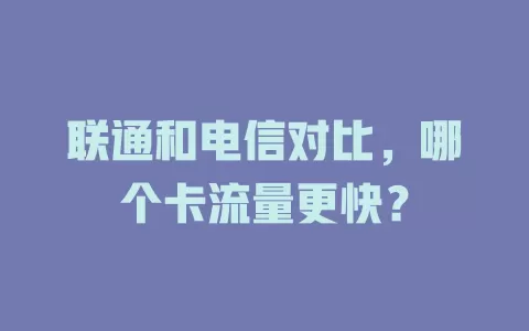 联通和电信对比,哪个卡流量更快?