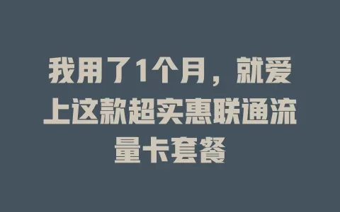 我用了1个月，就爱上这款超实惠联通流量卡套餐