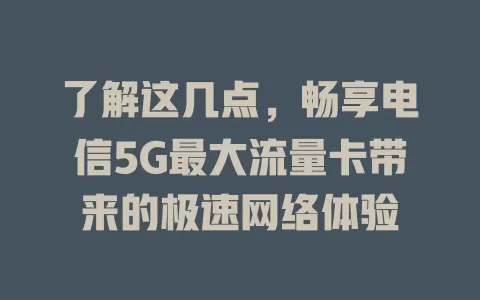 了解这几点，畅享电信5G最大流量卡带来的极速网络体验