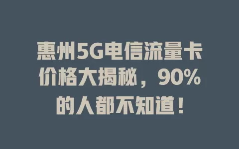 惠州5G电信流量卡价格大揭秘，90%的人都不知道！