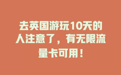 去英国游玩10天的人注意了,有无限流量卡可用!