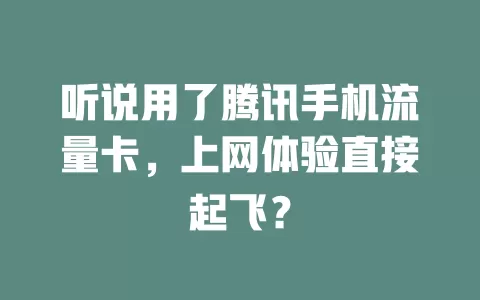听说用了腾讯手机流量卡，上网体验直接起飞？