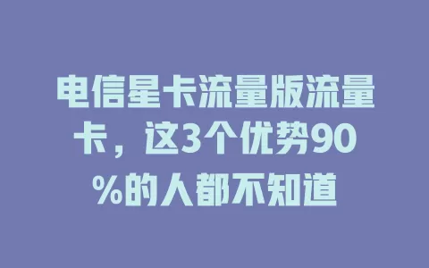 电信星卡流量版流量卡，这3个优势90%的人都不知道
