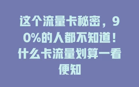 这个流量卡秘密，90%的人都不知道！什么卡流量划算一看便知