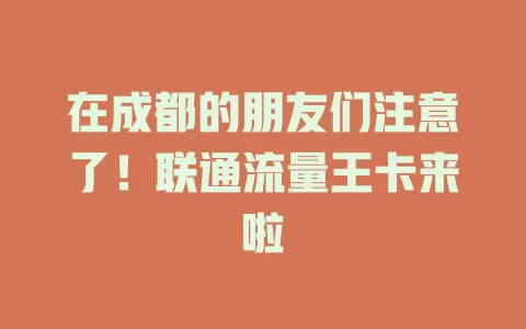 在成都的朋友们注意了！联通流量王卡来啦