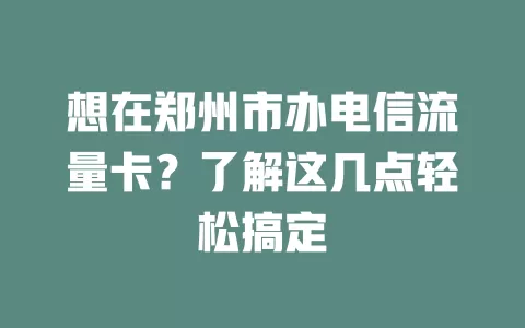 想在郑州市办电信流量卡？了解这几点轻松搞定