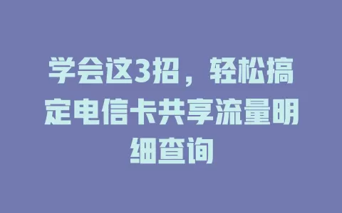 学会这3招，轻松搞定电信卡共享流量明细查询