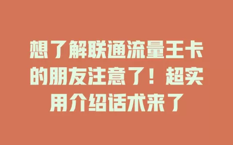 想了解联通流量王卡的朋友注意了！超实用介绍话术来了