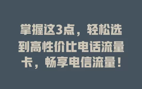 掌握这3点，轻松选到高性价比电话流量卡，畅享电信流量！
