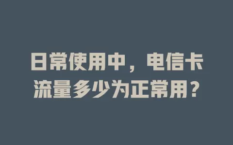 日常使用中，电信卡流量多少为正常用？