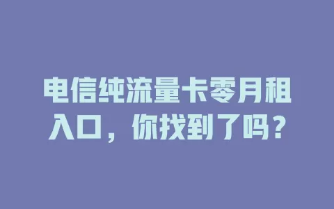 电信纯流量卡零月租入口，你找到了吗？
