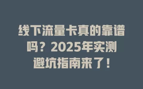线下流量卡真的靠谱吗？2025年实测避坑指南来了！
