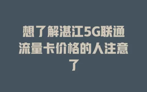 想了解湛江5G联通流量卡价格的人注意了