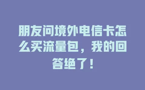 朋友问境外电信卡怎么买流量包，我的回答绝了！