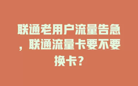 联通老用户流量告急，联通流量卡要不要换卡？