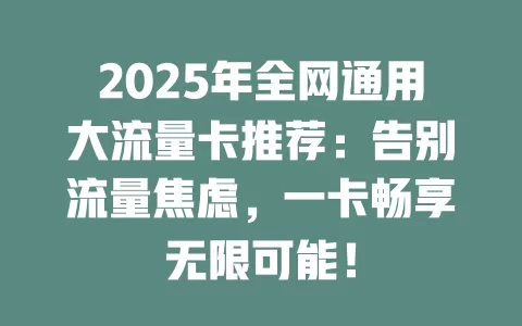 2025年全网通用大流量卡推荐：告别流量焦虑，一卡畅享无限可能！