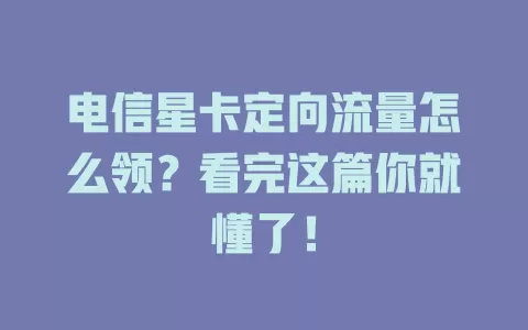 电信星卡定向流量怎么领？看完这篇你就懂了！