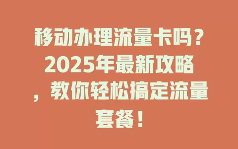 移动办理流量卡吗？2025年最新攻略，教你轻松搞定流量套餐！