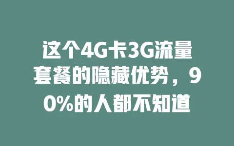 这个4G卡3G流量套餐的隐藏优势，90%的人都不知道