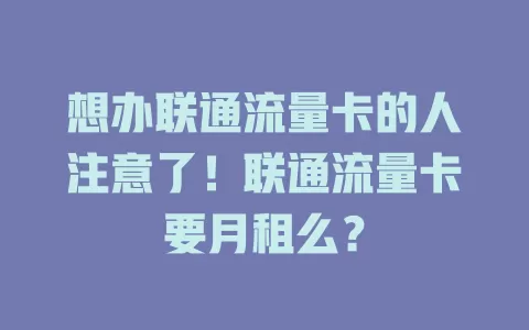 想办联通流量卡的人注意了！联通流量卡要月租么？