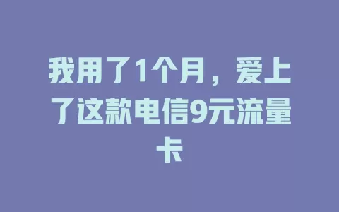 我用了1个月，爱上了这款电信9元流量卡