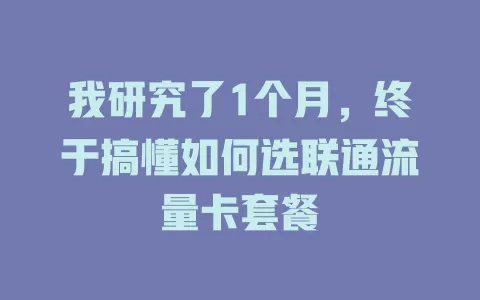 我研究了1个月，终于搞懂如何选联通流量卡套餐